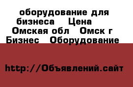 оборудование для бизнеса  › Цена ­ 5 - Омская обл., Омск г. Бизнес » Оборудование   